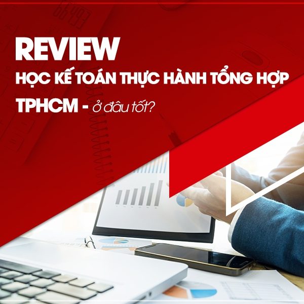 Review Học Kế Toán Thực Hành Tổng Hợp TPHCM Tốt Nhất
