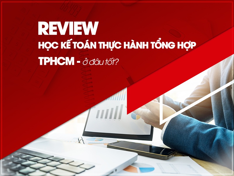 Review Học Kế Toán Thực Hành Tổng Hợp TPHCM Tốt Nhất